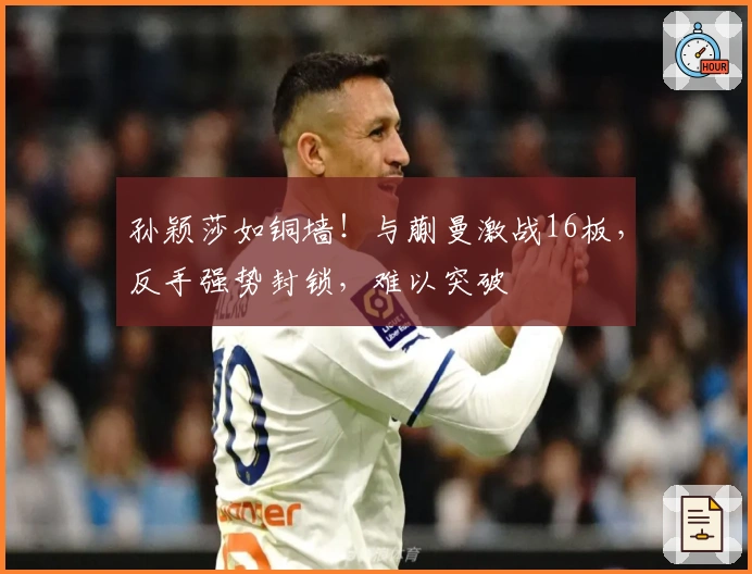 孙颖莎如铜墙！与蒯曼激战16板，反手强势封锁，难以突破