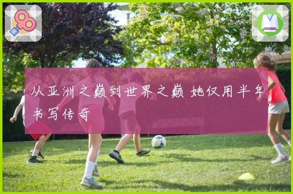 从亚洲之巅到世界之巅 她仅用半年书写传奇