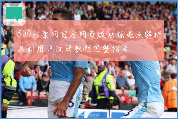 500彩票网官方网页版功能亮点解析及新用户注册教程完整指南