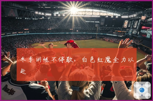 冬季训练不停歇，白色红魔全力以赴