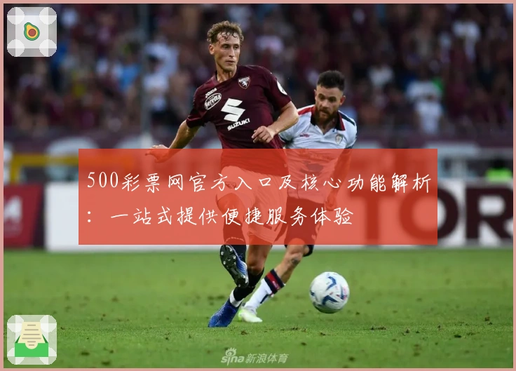 500彩票网官方入口及核心功能解析:一站式提供便捷服务体验