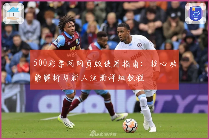 500彩票网网页版使用指南：核心功能解析与新人注册详细教程