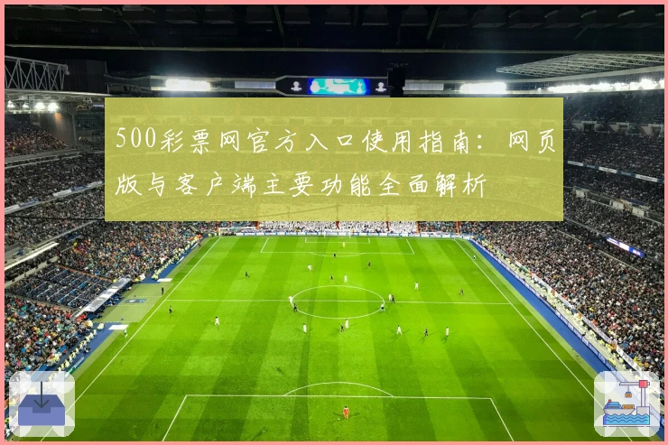 500彩票网官方入口使用指南:网页版与客户端主要功能全面解析