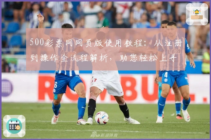 500彩票网网页版使用教程：从注册到操作全流程解析，助您轻松上手