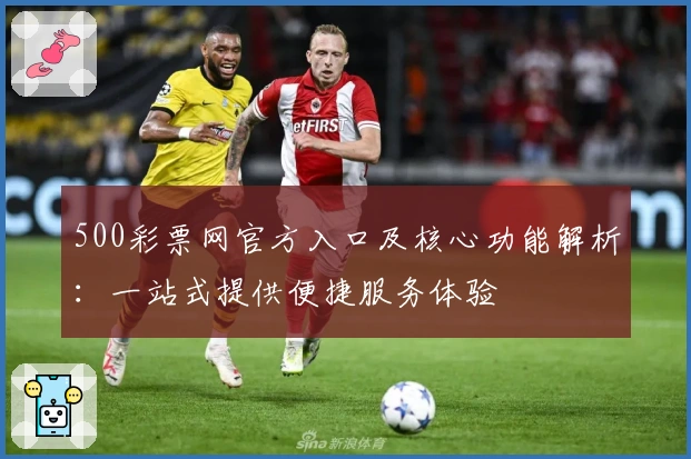 500彩票网官方入口及核心功能解析：一站式提供便捷服务体验
