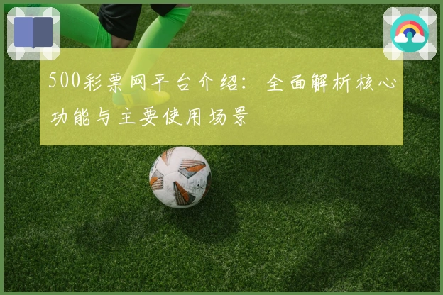 500彩票网平台介绍：全面解析核心功能与主要使用场景