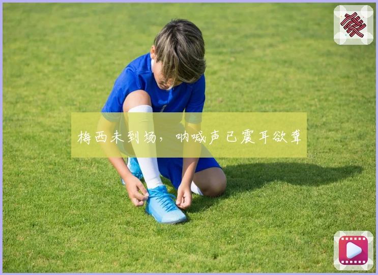 梅西未到场，呐喊声已震耳欲聋