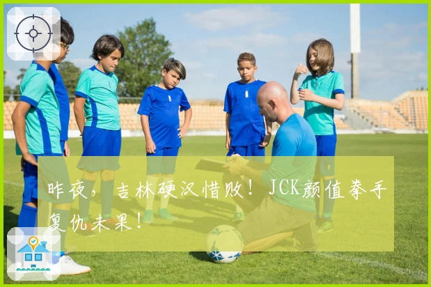 昨夜，吉林硬汉惜败！JCK颜值拳手复仇未果！