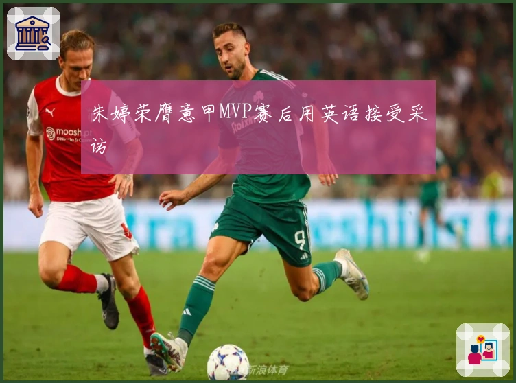 朱婷荣膺意甲MVP赛后用英语接受采访