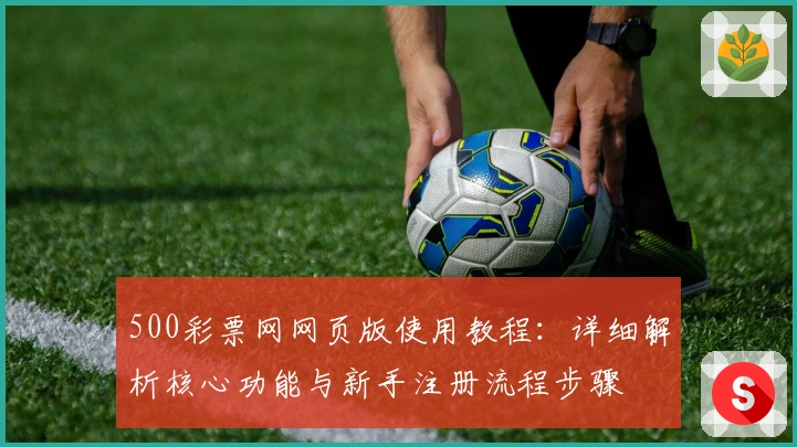 500彩票网网页版使用教程：详细解析核心功能与新手注册流程步骤