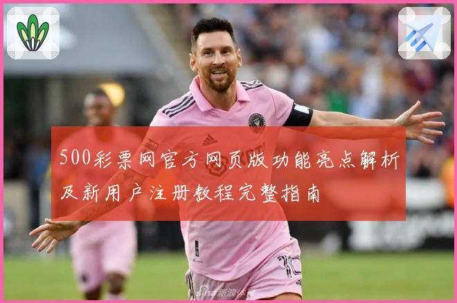 500彩票网官方网页版功能亮点解析及新用户注册教程完整指南