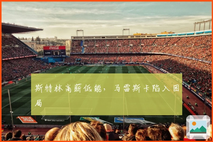 斯特林高薪低能，马雷斯卡陷入困局