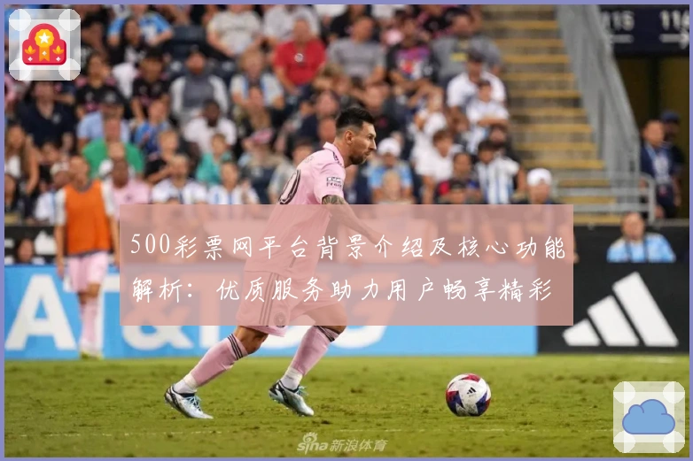 500彩票网平台背景介绍及核心功能解析：优质服务助力用户畅享精彩体验