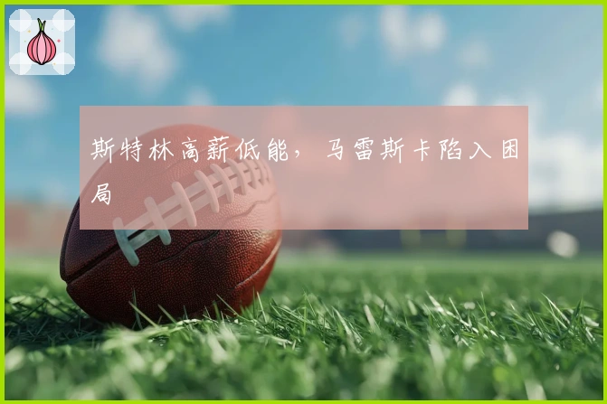 斯特林高薪低能，马雷斯卡陷入困局