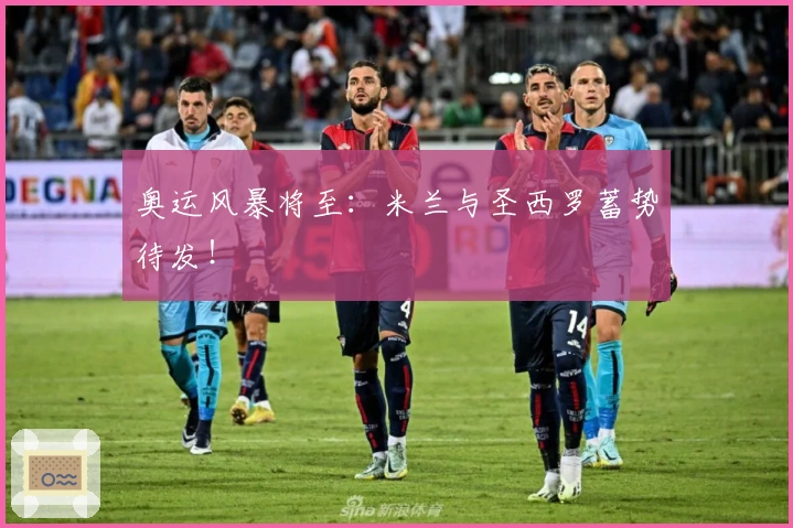 奥运风暴将至：米兰与圣西罗蓄势待发！