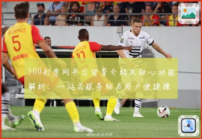500彩票网平台背景介绍及核心功能解析：一站式服务助力用户便捷操作