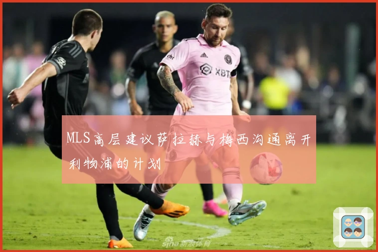 MLS高层建议萨拉赫与梅西沟通离开利物浦的计划