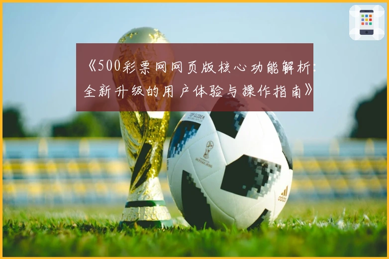 《500彩票网网页版核心功能解析：全新升级的用户体验与操作指南》