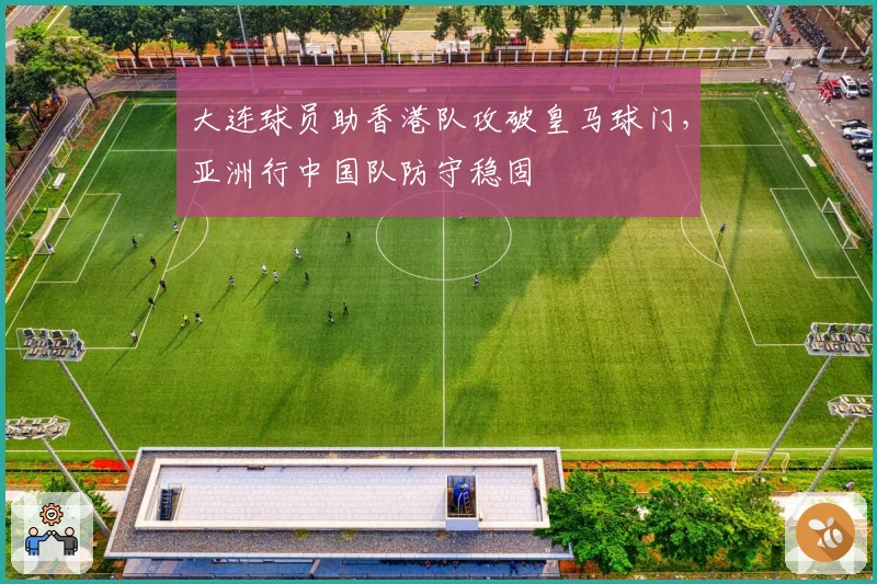 大连球员助香港队攻破皇马球门，亚洲行中国队防守稳固