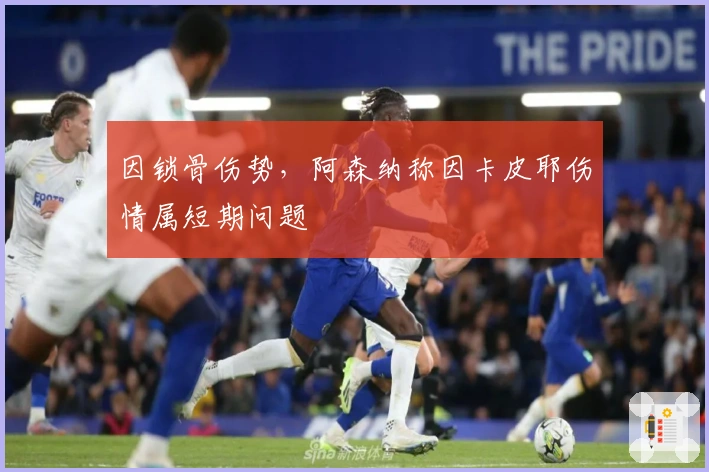 因锁骨伤势，阿森纳称因卡皮耶伤情属短期问题