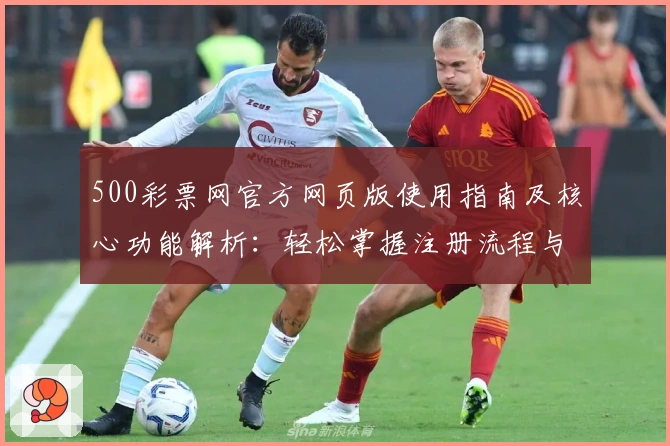500彩票网官方网页版使用指南及核心功能解析：轻松掌握注册流程与操作技巧