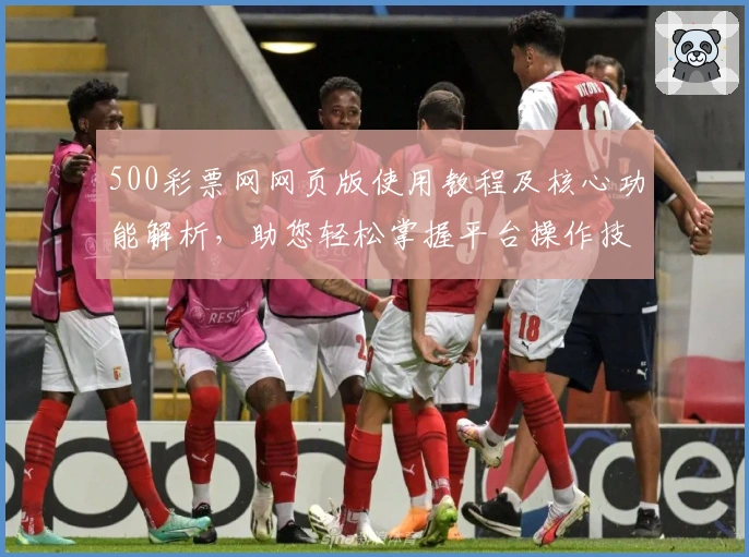 500彩票网网页版使用教程及核心功能解析，助您轻松掌握平台操作技巧