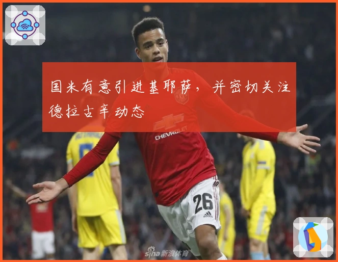 国米有意引进基耶萨，并密切关注德拉古辛动态